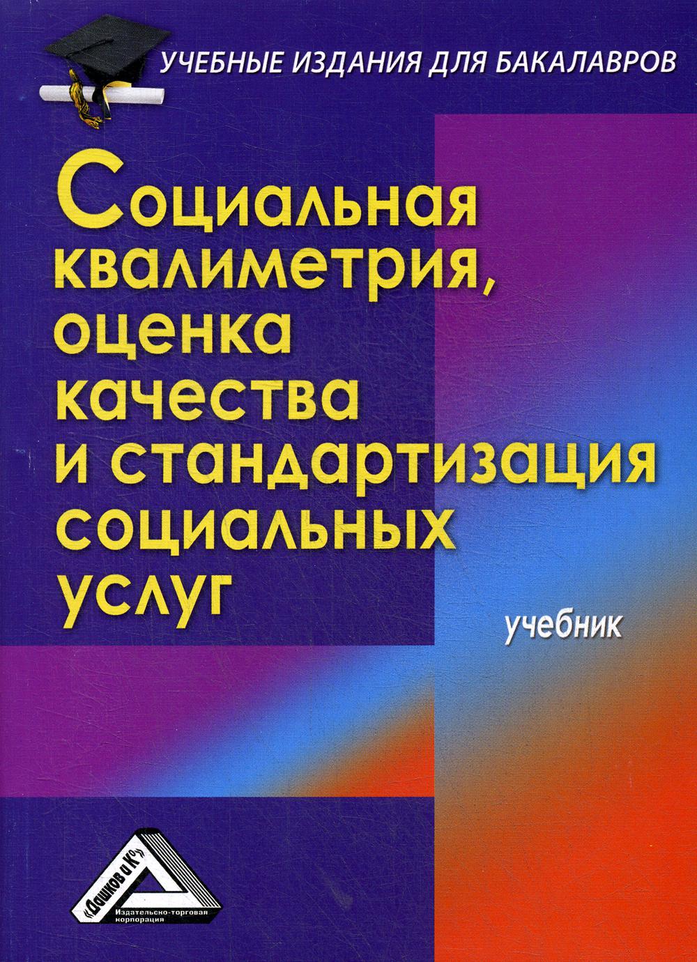 Социальная квалиметрия: оценка качества и стандартизация социальных услуг: Учебник для бакалавров. 3-е изд., стер.