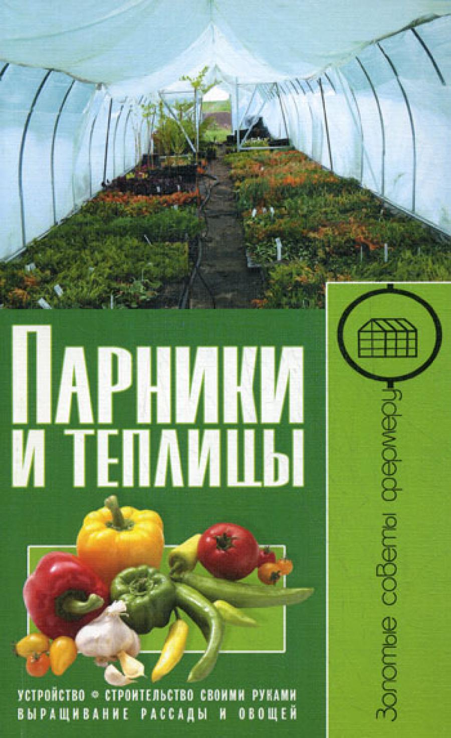 Парники и теплицы. Устройства. Строительство своими руками. Выращивание рассады и овощей.