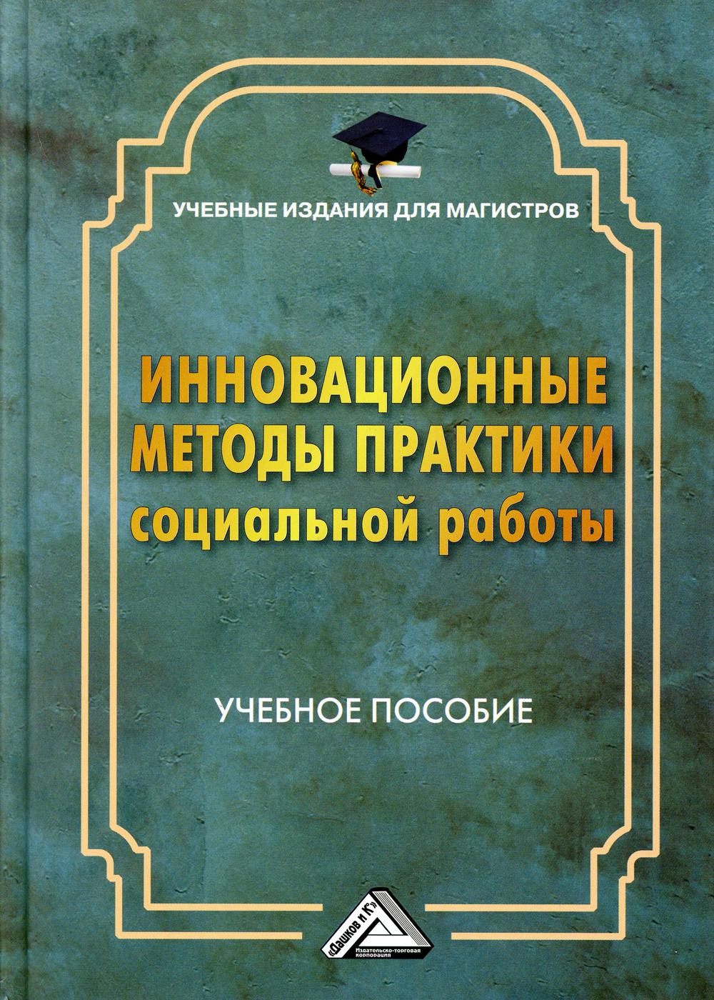 Инновационные методы практики социальной работы: Учебное пособие для магистров. 2-е изд.