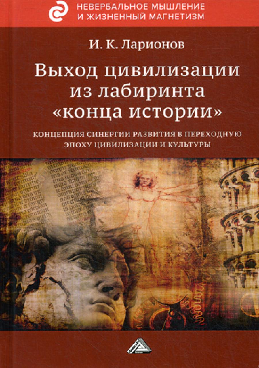 Выход цивилизации из лабиринта &quot;конца истории&quot;: концепция синергии в переходную эпоху цивилизации и культуры. 2-е изд.