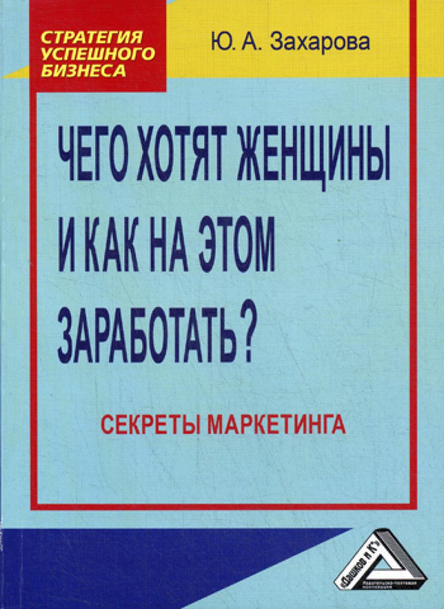 Чего хотят женщины и как на этом заработать? Секреты маркетинга. 4-е изд., стер.
