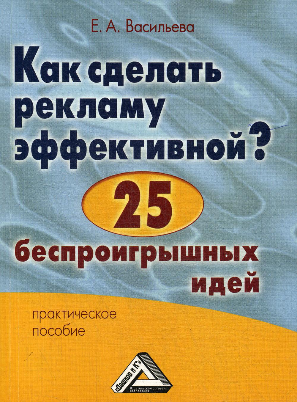 Как сделать рекламу эффективной? 25 беспроигрышных идей: Практическое пособие. 4-е изд., стер.
