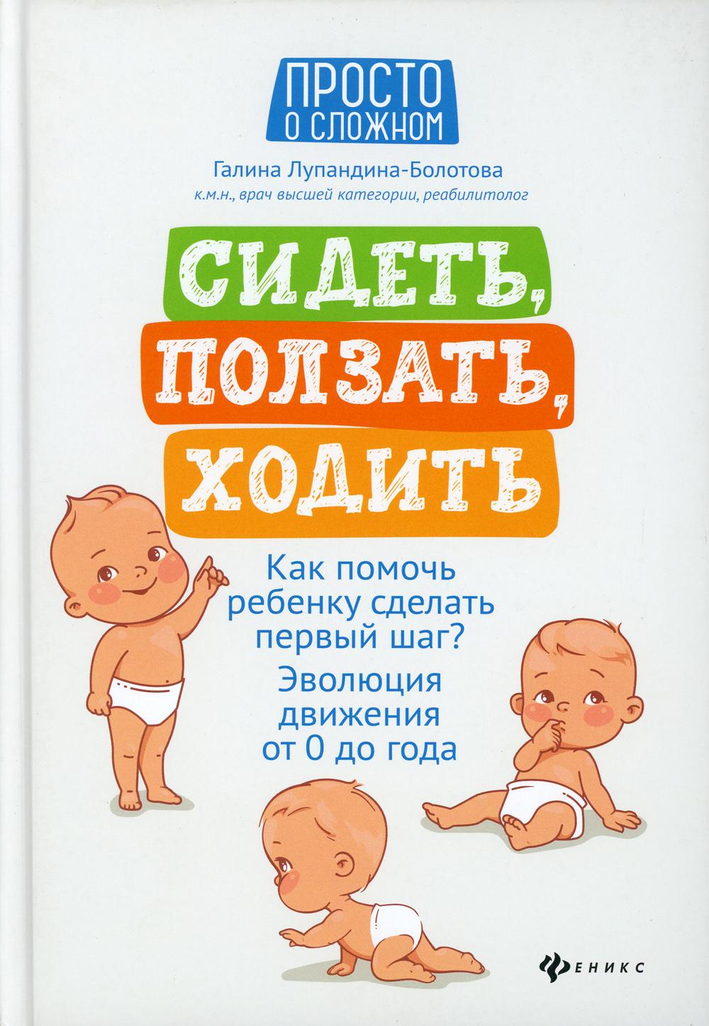 Сидеть, ползать, ходить: как помочь ребенку сделать первый шаг? Эволюция движения от 0 до года. 4-е изд. (вкладыш).